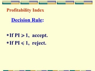 Decision Rule : If PI  >  1,  accept. If PI  <  1,  reject. Profitability Index 