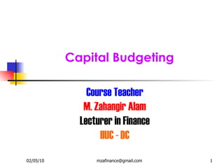 Capital Budgeting Course Teacher M. Zahangir Alam Lecturer in Finance IIUC - DC 