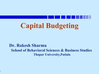 Capital Budgeting

    Dr. Rakesh Sharma
    School of Behavioral Sciences & Business Studies
                 Thapar University,Patiala



1
 