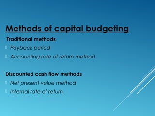 Methods of capital budgeting
Traditional methods
 Payback period
 Accounting rate of return method
Discounted cash flow methods
 Net present value method
 Internal rate of return
 