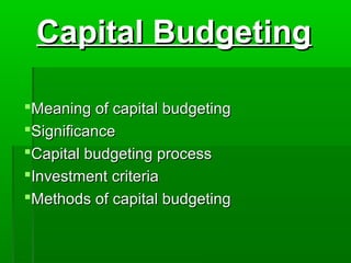 Capital BudgetingCapital Budgeting
Meaning of capital budgetingMeaning of capital budgeting
SignificanceSignificance
Capital budgeting processCapital budgeting process
Investment criteriaInvestment criteria
Methods of capital budgetingMethods of capital budgeting
 