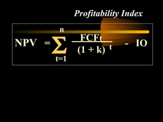 Profitability Index
         n

        Σ
               FCFt
NPV =                 t     - IO
              (1 + k)
        t=1
 