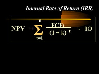 Internal Rate of Return (IRR)

         n

        Σ
               FCFt
NPV =                     - IO
              (1 + k) t
        t=1
 