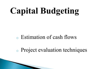 Capital Budgeting
o Estimation of cash flows
o Project evaluation techniques
 