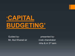 ‘CAPITAL
BUDGETING’
Guided by- presented by-
Mr. Atul Kharad sir vivek chandraker
mha & m 3rd sem
 