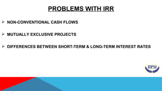 PROBLEMS WITH IRR 
 NON-CONVENTIONAL CASH FLOWS 
 MUTUALLY EXCLUSIVE PROJECTS 
 DIFFERENCES BETWEEN SHORT-TERM & LONG-TERM INTEREST RATES 
 