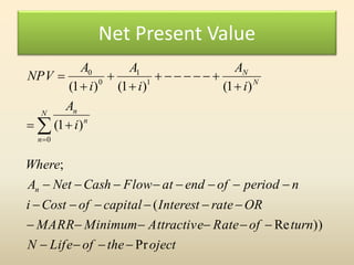 Net Present Value
ojecttheofLifeN
turnofRateAttractiveMinimumMARR
ORrateInterestcapitalofCosti
nperiodofendatFlowCashNetA
Where
i
A
i
A
i
A
i
A
NPV
n
N
n
n
n
N
N
Pr
))Re
(
;
)1(
)1()1()1(
0
1
1
0
0












 