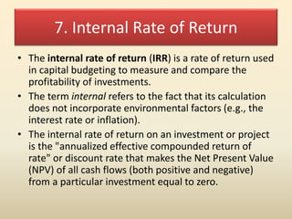 7. Internal Rate of Return
• The internal rate of return (IRR) is a rate of return used
in capital budgeting to measure an...