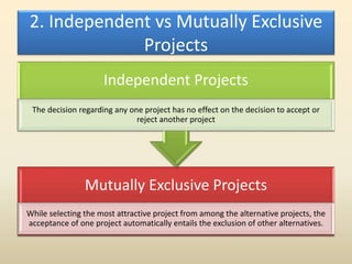 2. Independent vs Mutually Exclusive
Projects
Mutually Exclusive Projects
While selecting the most attractive project from...