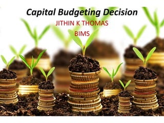 Capital Budgeting Decision
JITHIN K THOMAS
BIMS
 