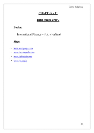 Capital Budgeting
40
CHAPTER - 11
BIBLIOGRAPHY
Books:
International Finance – V.A. Avadhani
Sites:
• www.shodganga.com
• www.investopedia.com
• www.infomedia.com
• www.rbi.org.in
 