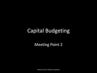 Capital Budgeting
Meeting Point 2
Khairunnisa for Telkom University
 
