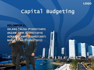 LOGO
Capital Budgeting
KELOMPOK 3 :
GILANG TALHA (P1000213403)
AKZAM AMIR (P1000213019)
AZRARUL AMRI (P1000213007)
NUR IFTITAH (P1000213012)
 