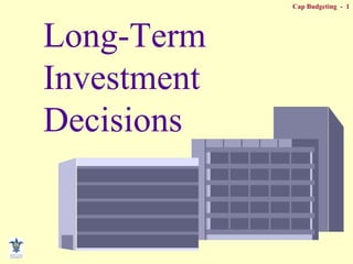 Cap Budgeting - 1
Long-Term
Investment
Decisions
 