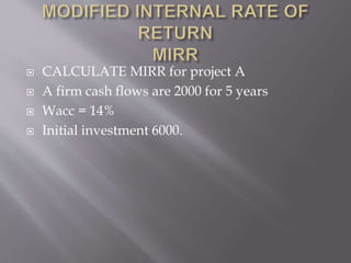  CALCULATE MIRR for project A
 A firm cash flows are 2000 for 5 years
 Wacc = 14%
 Initial investment 6000.
 