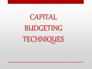 CAPITAL
BUDGETING
TECHNIQUES
 