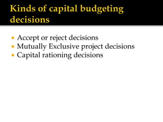  Accept or reject decisions
 Mutually Exclusive project decisions
 Capital rationing decisions
 