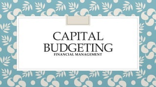CAPITAL
BUDGETING
FINANCIAL MANAGEMENT
 