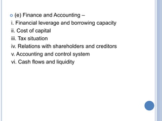  (e) Finance and Accounting –
i. Financial leverage and borrowing capacity
ii. Cost of capital
iii. Tax situation
iv. Relations with shareholders and creditors
v. Accounting and control system
vi. Cash flows and liquidity
 