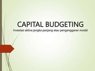 CAPITAL BUDGETING
Investasi aktiva jangka panjang atau penganggaran modal
 
