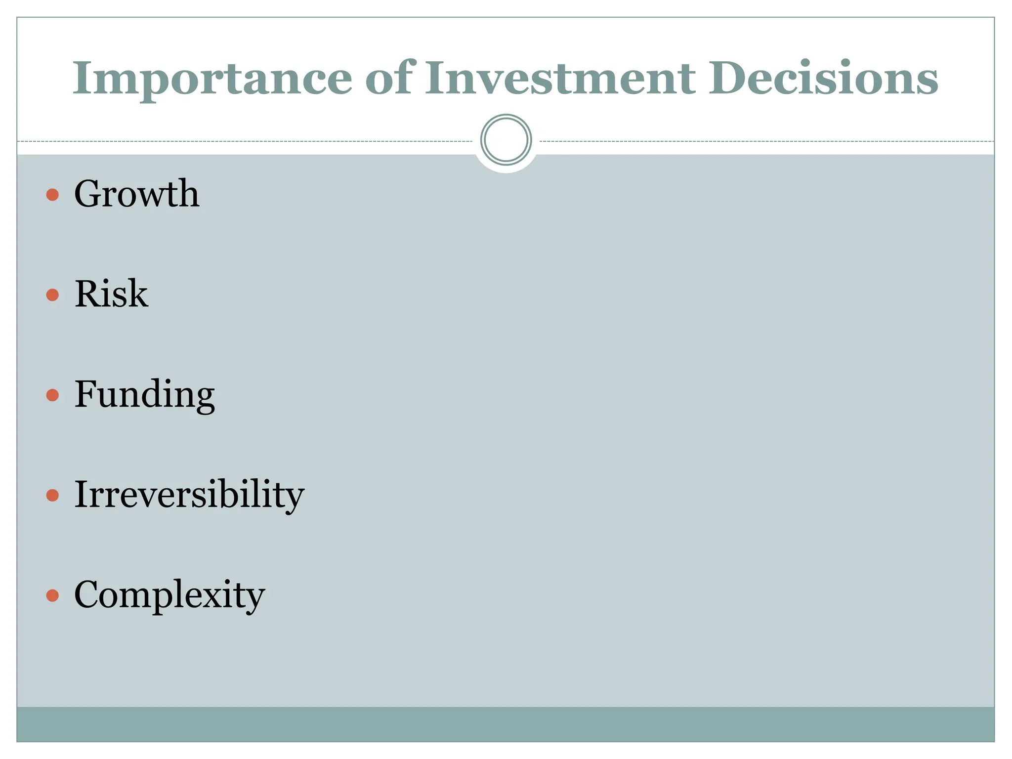 Importance of Investment Decisions
 Growth
 Risk
 Funding
 Irreversibility
 Complexity
 
