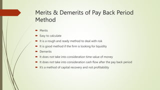 Merits & Demerits of Pay Back Period
Method
 Merits
 Easy to calculate
 It is a rough and ready method to deal with ris...