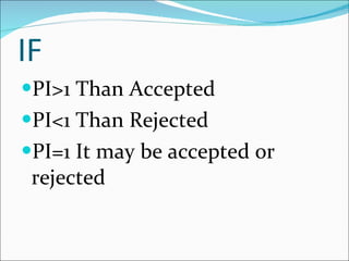 IF PI>1 Than Accepted PI<1 Than Rejected PI=1 It may be accepted or rejected 