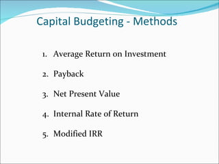 Capital Budgeting - Methods 1. Average Return on Investment 2. Payback 3. Net Present Value 4. Internal Rate of Return 5. Modified IRR 