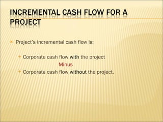 Project’s incremental cash flow is: Corporate cash flow  with  the project Minus   Corporate cash flow  without  the project. 