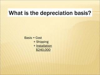 Basis = Cost + Shipping +  Installation $240,000 What is the depreciation basis? 