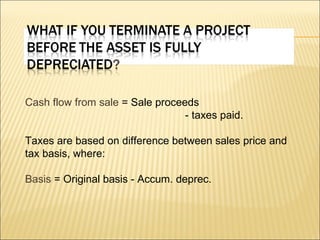 Cash flow from sale  = Sale proceeds - taxes paid. Taxes are based on difference between sales price and tax basis, where: Basis  = Original basis - Accum. deprec. 