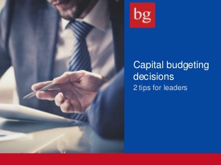 Capital budgeting
decisions
2 tips for leaders
 