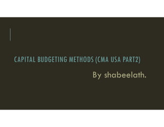 CAPITAL BUDGETING METHODS (CMA USA PART2)
By shabeelath.
 