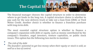 The Capital Structure Decision
The financial manager chooses the capital structure in order to determine
where to get fund...