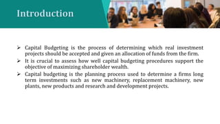 Introduction
 Capital Budgeting is the process of determining which real investment
projects should be accepted and given...
