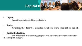 Capital Budgeting
• Capital:
Operating assets used for production.
• Budget:
A strategy that describes expected cash flows...