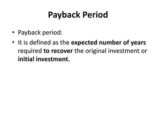 Payback Period
• Payback period:
• It is defined as the expected number of years
required to recover the original investment or
initial investment.
 