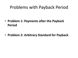 Problems with Payback Period
• Problem 1: Payments after the Payback
Period
• Problem 2: Arbitrary Standard for Payback
 