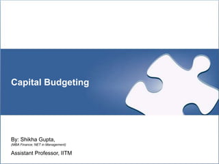 1
Capital Budgeting
By: Shikha Gupta,
(MBA Finance; NET in Management)
Assistant Professor, IITM
 