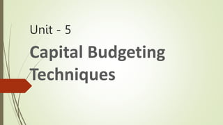 Unit - 5
Capital Budgeting
Techniques
 