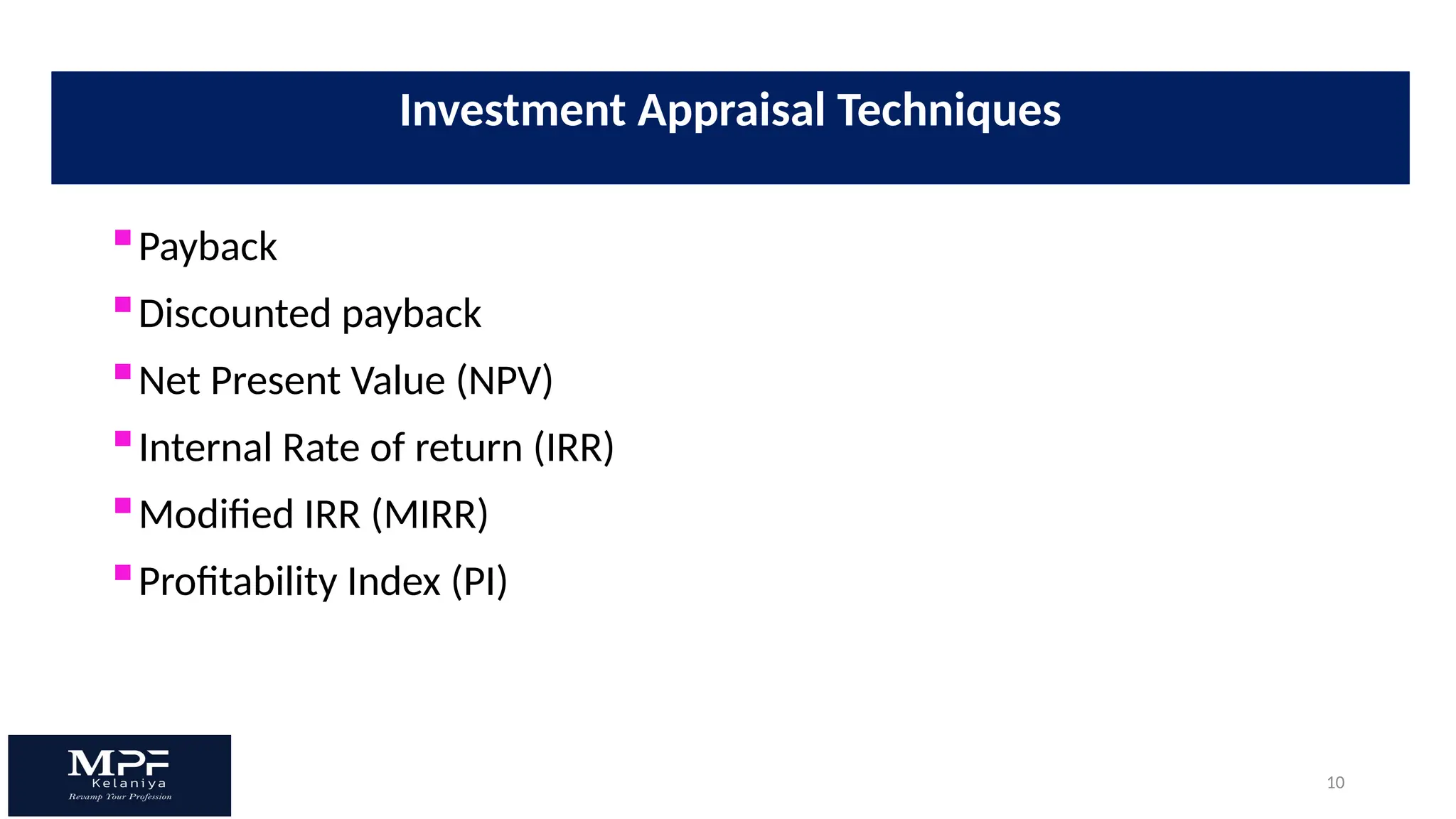 10
Payback
Discounted payback
Net Present Value (NPV)
Internal Rate of return (IRR)
Modified IRR (MIRR)
Profitability Index (PI)
Investment Appraisal Techniques
 