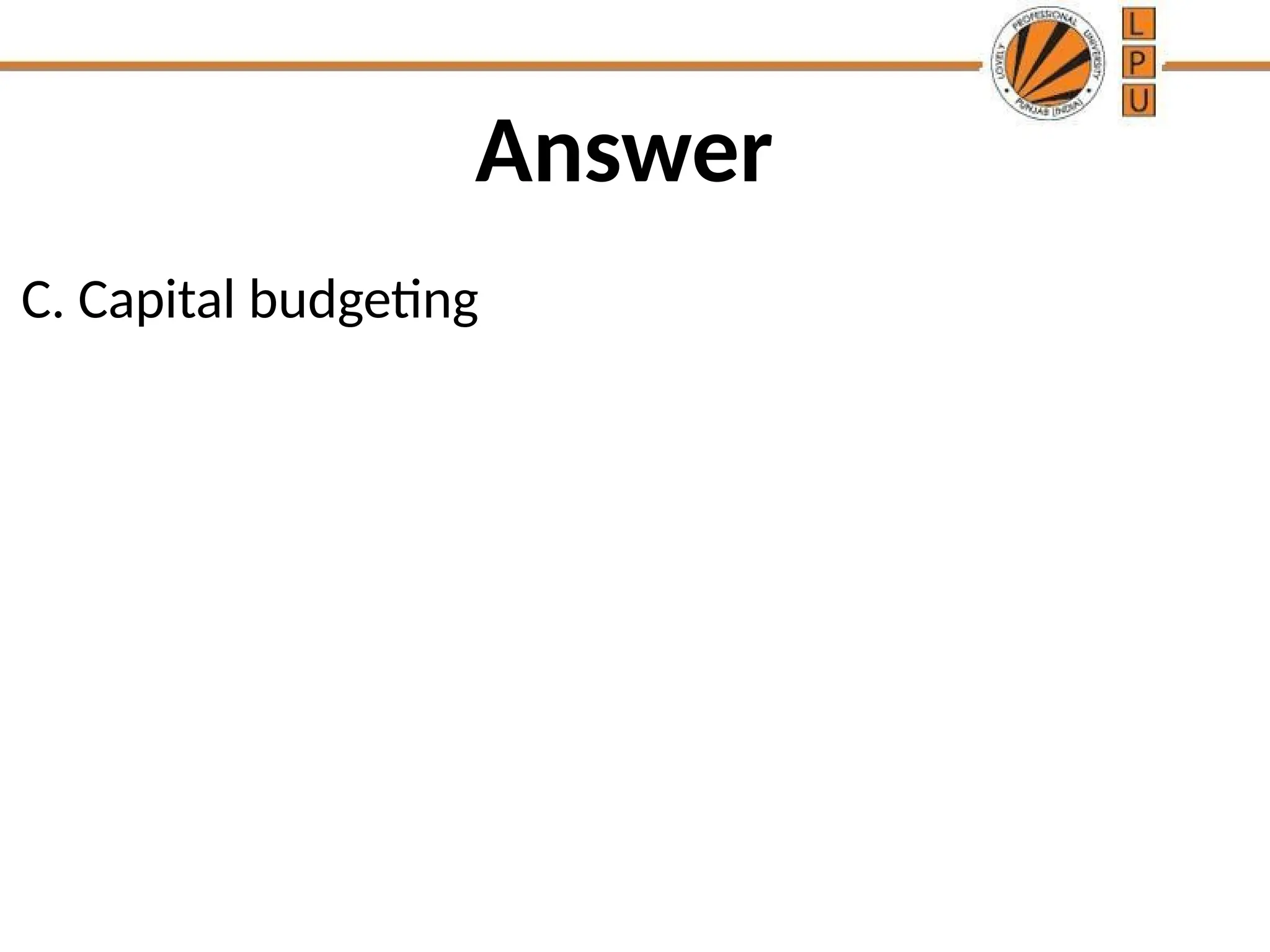 Answer
C. Capital budgeting
 