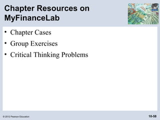 Chapter Resources on
 MyFinanceLab
 • Chapter Cases
 • Group Exercises
 • Critical Thinking Problems




© 2012 Pearson Education        10-58
 