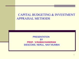 CAPITAL BUDGETING & INVESTMENT APPRAISAL METHODS PRESENTATION  BY PROF.  V.RAMACHANDRAN SIESCOMS, NERUL, NAVI MUMBAI 