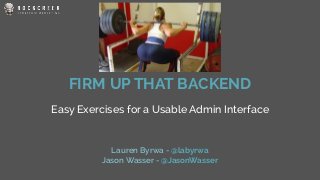 FIRM UP THAT BACKEND
Easy Exercises for a Usable Admin Interface
Lauren Byrwa - @labyrwa
Jason Wasser - @JasonWasser
 