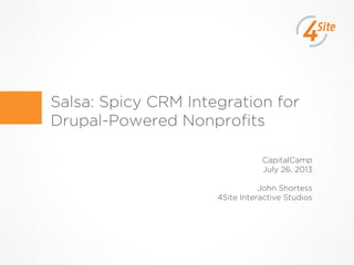 Salsa: Spicy CRM Integration for
Drupal-Powered Nonproﬁts
CapitalCamp
July 26, 2013
John Shortess
4Site Interactive Studios
 