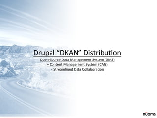 Drupal	
  “DKAN”	
  DistribuPon
Open-­‐Source	
  Data	
  Management	
  System	
  (DMS)	
  
+	
  Content	
  Management	
  System	
  (CMS)	
  
=	
  Streamlined	
  Data	
  CollaboraPon
 