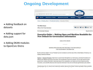 •	
  Adding	
  feedback	
  on	
  
datasets
•	
  Adding	
  support	
  for	
  
data.json
•	
  Adding	
  DKAN	
  modules	
  
to	
  OpenCivic	
  Distro
Ongoing Development
 