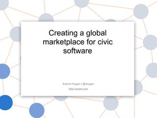 Andrew Hoppin | @ahoppin
http://nuams.com
Creating a global
marketplace for civic
software
 