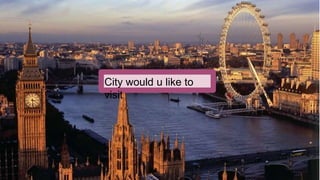 City would u like to
visit
 